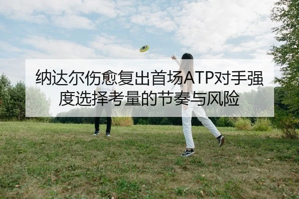 纳达尔伤愈复出首场ATP对手强度选择考量的节奏与风险